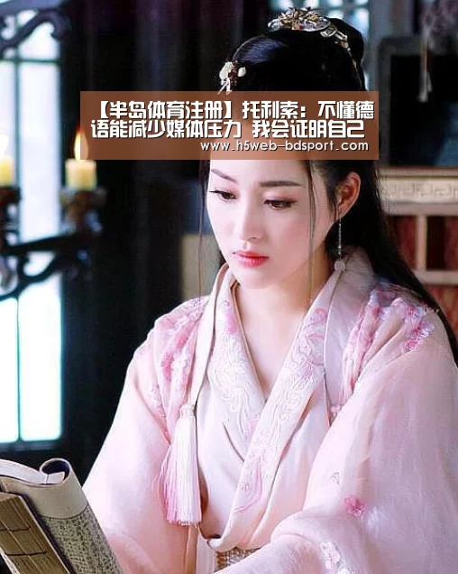 【半岛体育注册】托利索:不懂德语能减少媒体压力 我会证明自己(图3) 半岛体育官网